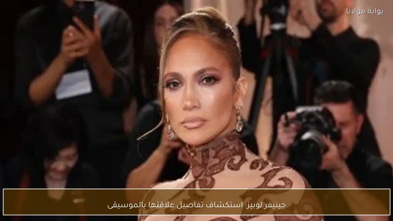 جينيفر لوبيز: استكشاف تفاصيل علاقتها بالموسيقى