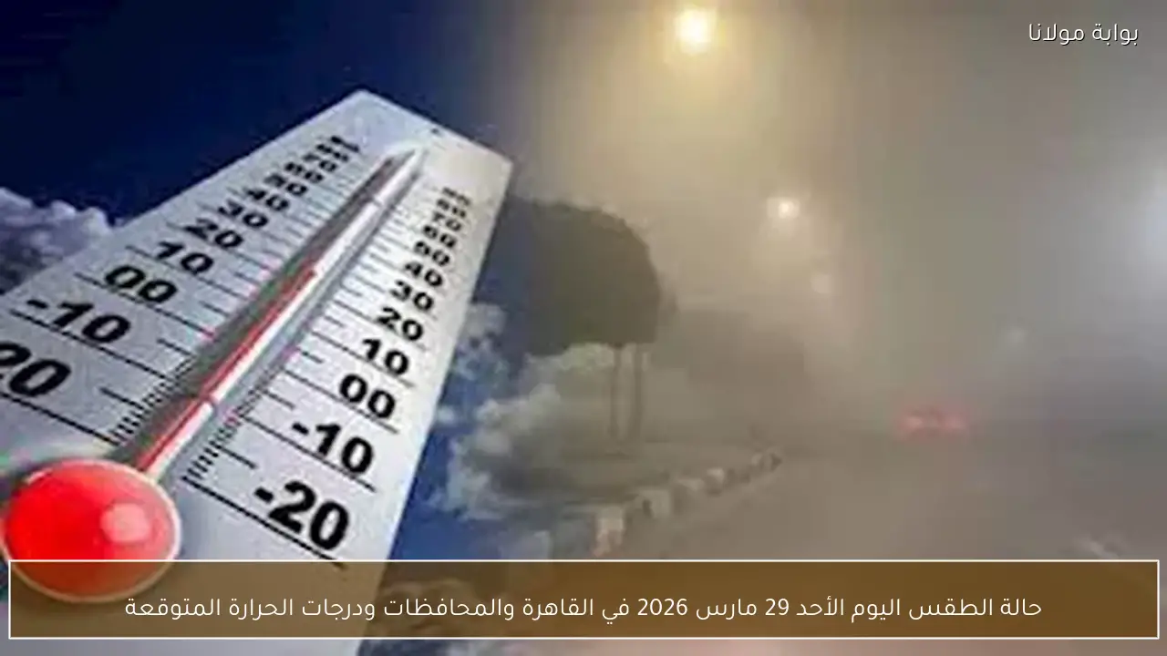 حالة الطقس اليوم الأحد 29 مارس 2026 في القاهرة والمحافظات ودرجات الحرارة المتوقعة