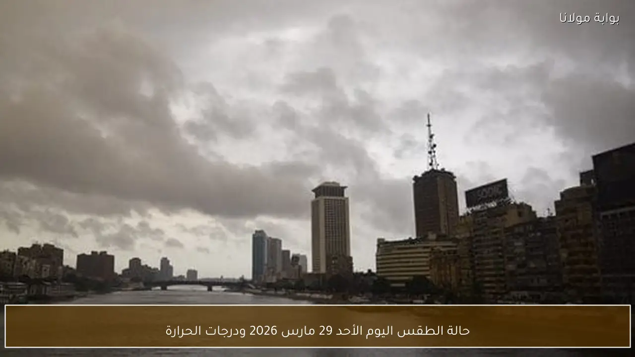 حالة الطقس اليوم الأحد 29 مارس 2026 ودرجات الحرارة