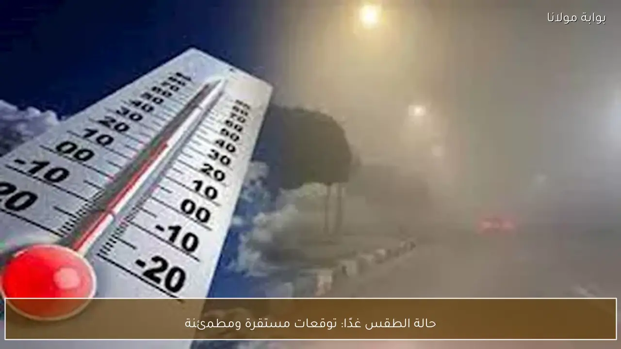 حالة الطقس غدًا: توقعات مستقرة ومطمئنة