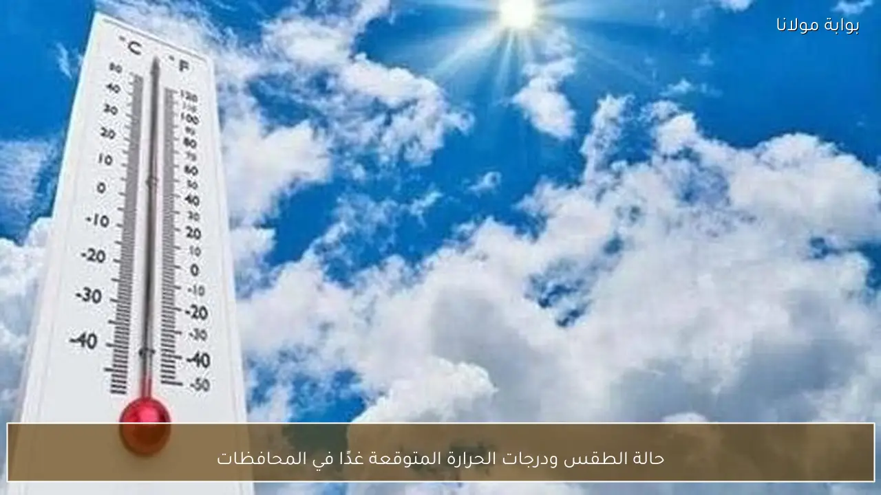 حالة الطقس ودرجات الحرارة المتوقعة غدًا في المحافظات
