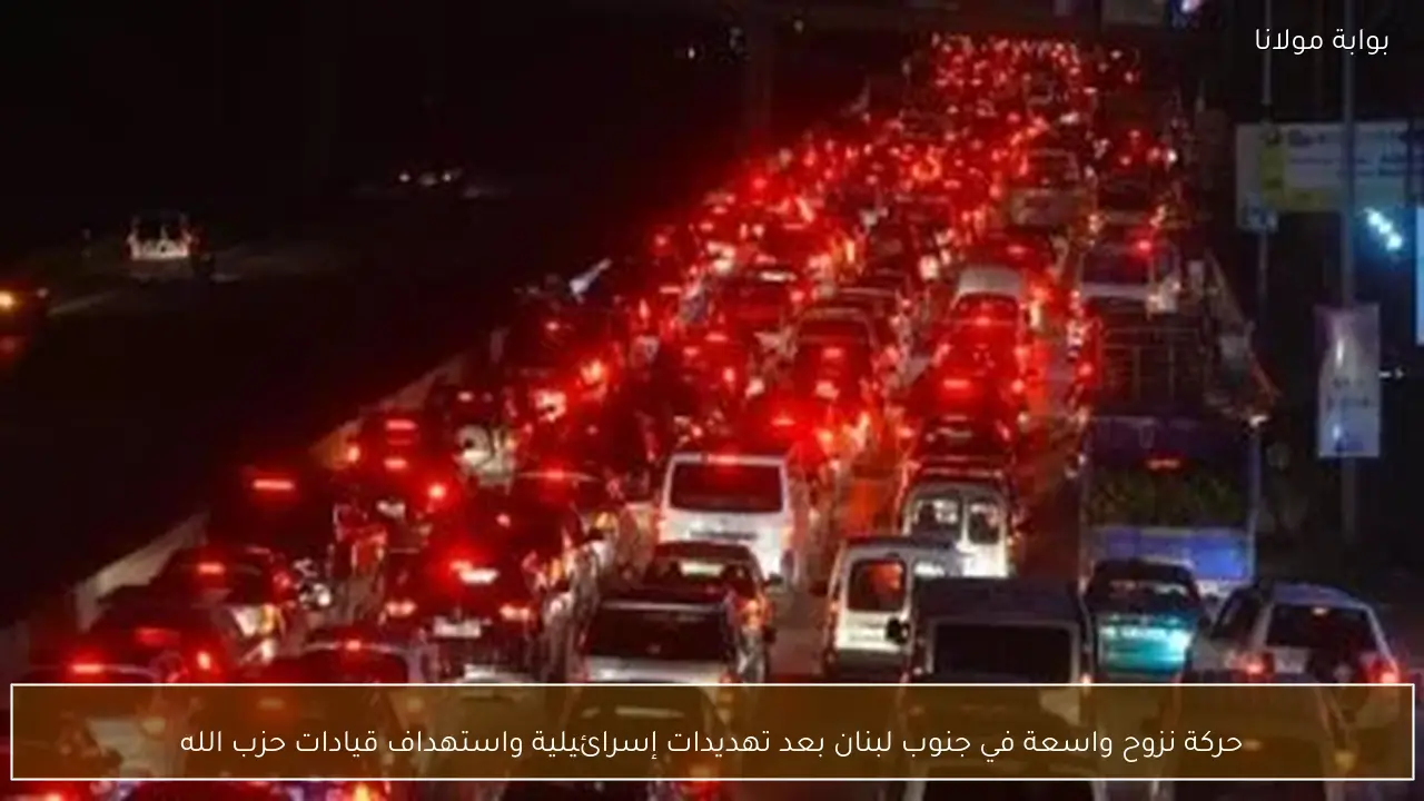 حركة نزوح واسعة في جنوب لبنان بعد تهديدات إسرائيلية واستهداف قيادات حزب الله