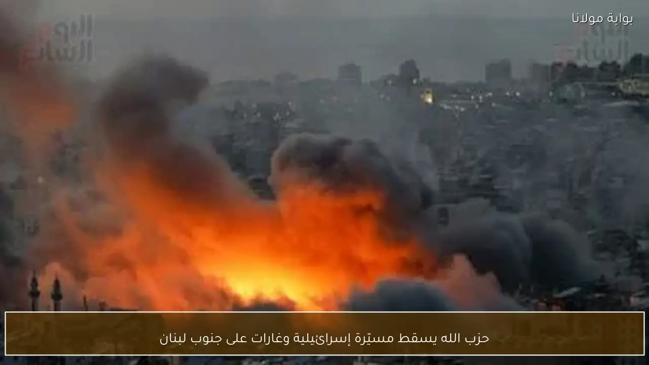 حزب الله يسقط مسيّرة إسرائيلية وغارات على جنوب لبنان