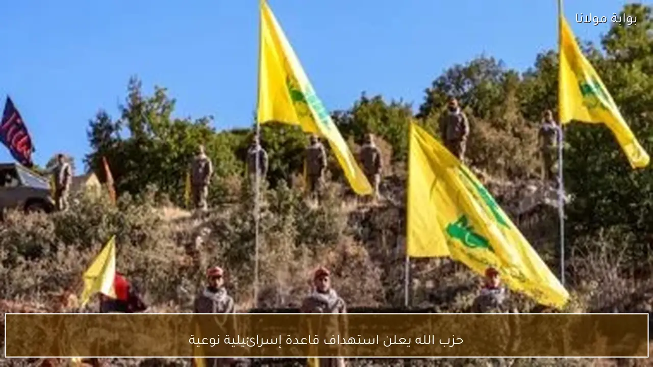 حزب الله يعلن استهداف قاعدة إسرائيلية نوعية