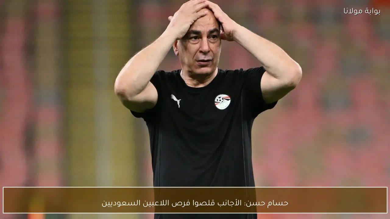 حسام حسن: الأجانب قلصوا فرص اللاعبين السعوديين