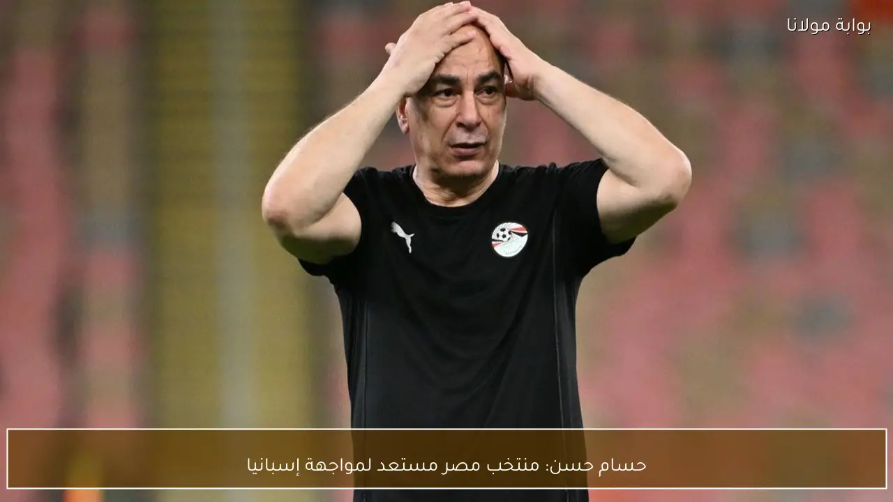 حسام حسن: منتخب مصر مستعد لمواجهة إسبانيا