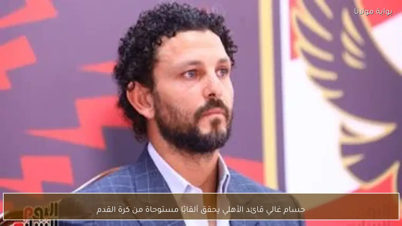 حسام غالي قائد الأهلي يحقق ألقابًا مستوحاة من كرة القدم