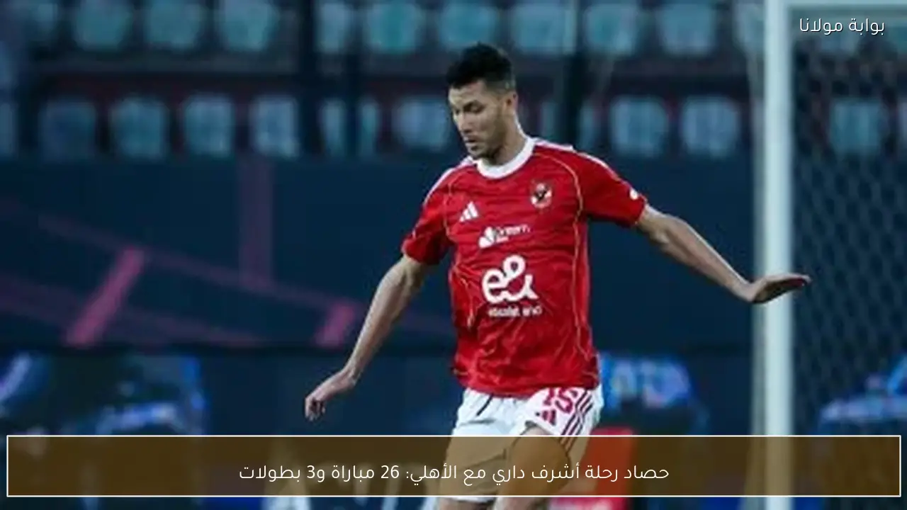 حصاد رحلة أشرف داري مع الأهلي: 26 مباراة و3 بطولات