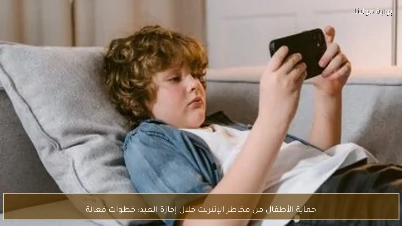 حماية الأطفال من مخاطر الإنترنت خلال إجازة العيد: خطوات فعالة
