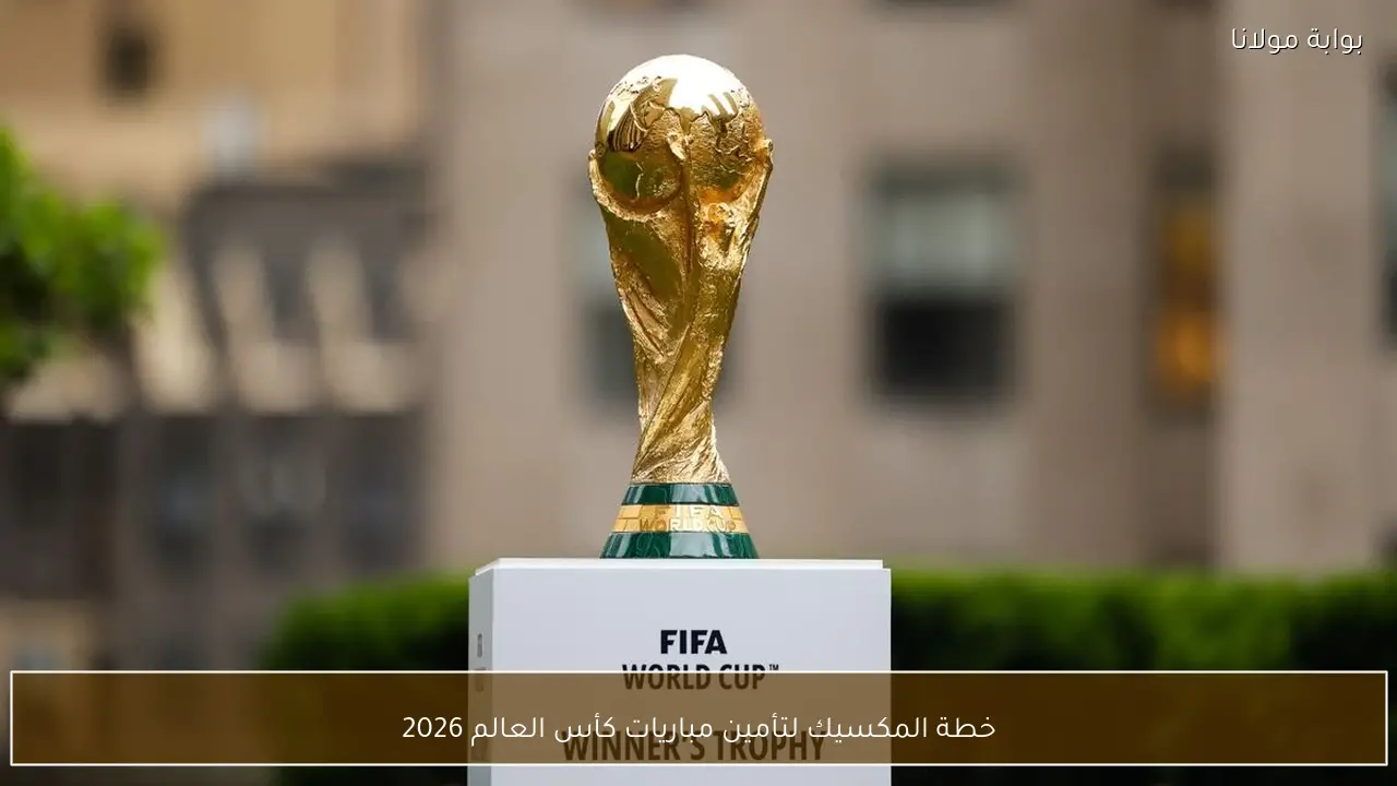 خطة المكسيك لتأمين مباريات كأس العالم 2026