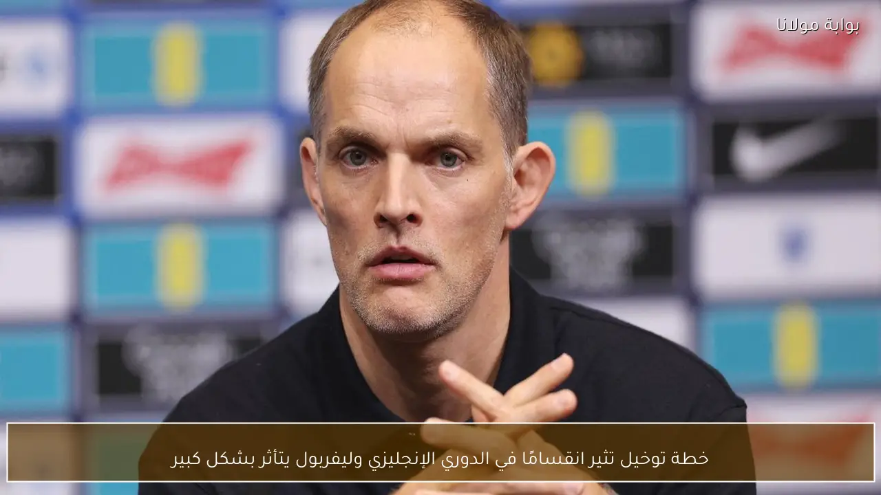 خطة توخيل تثير انقسامًا في الدوري الإنجليزي وليفربول يتأثر بشكل كبير