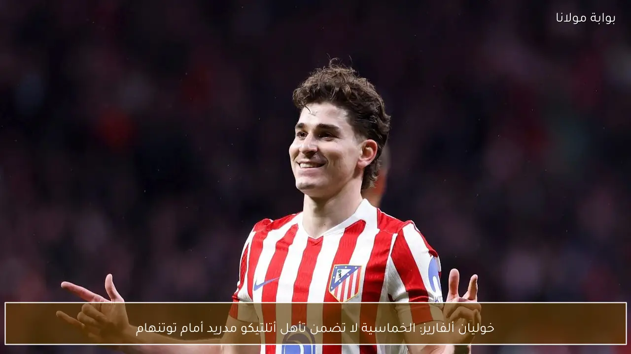 خوليان ألفاريز: الخماسية لا تضمن تأهل أتلتيكو مدريد أمام توتنهام