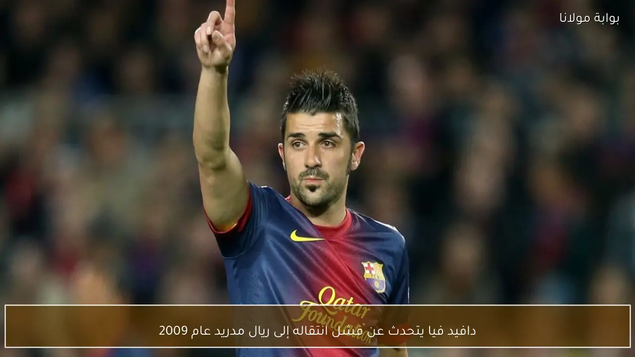 دافيد فيا يتحدث عن فشل انتقاله إلى ريال مدريد عام 2009