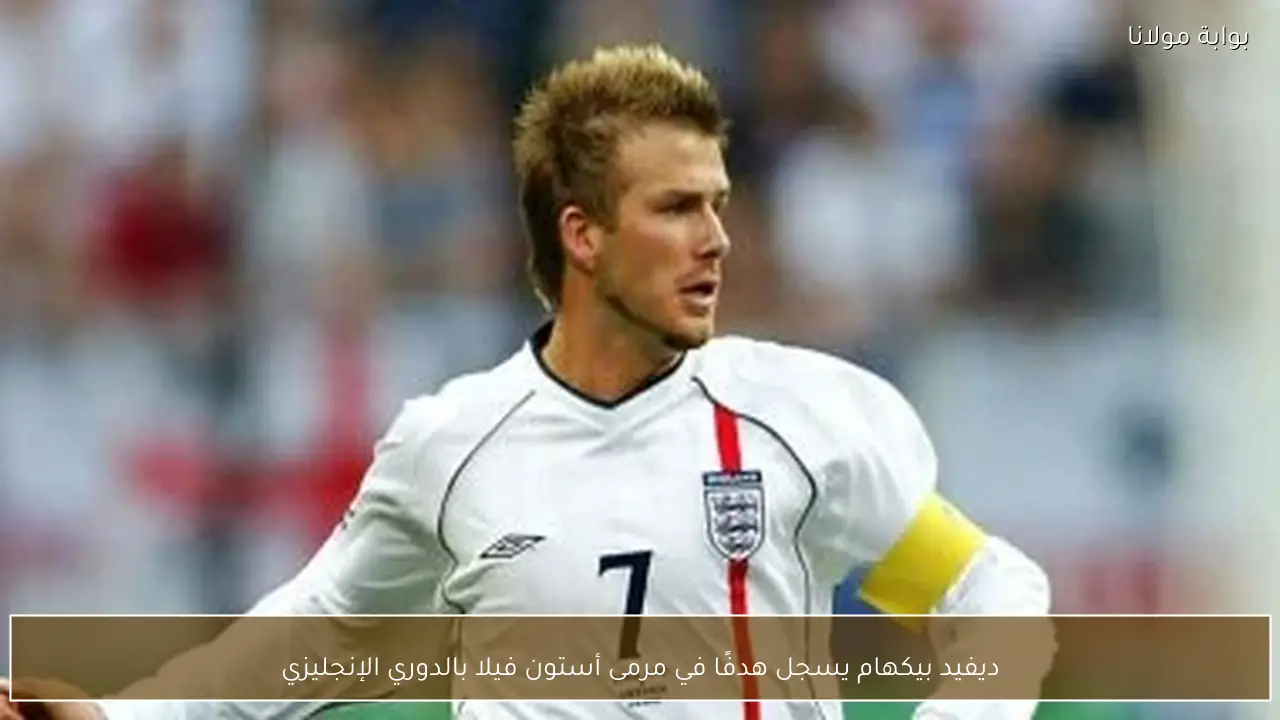 ديفيد بيكهام يسجل هدفًا في مرمى أستون فيلا بالدوري الإنجليزي