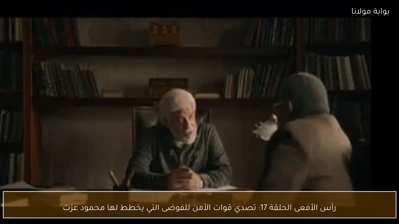 رأس الأفعى الحلقة 17: تصدي قوات الأمن للفوضى التي يخطط لها محمود عزت