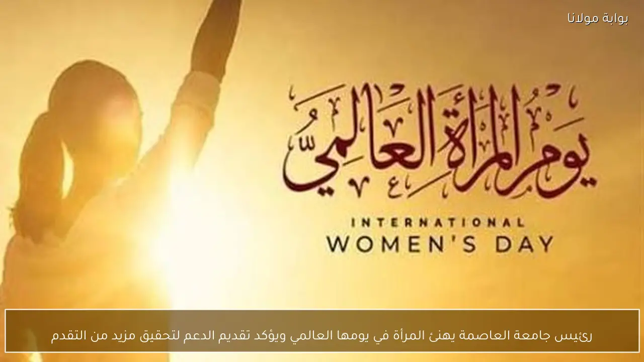 رئيس جامعة العاصمة يهنئ المرأة في يومها العالمي ويؤكد تقديم الدعم لتحقيق مزيد من التقدم