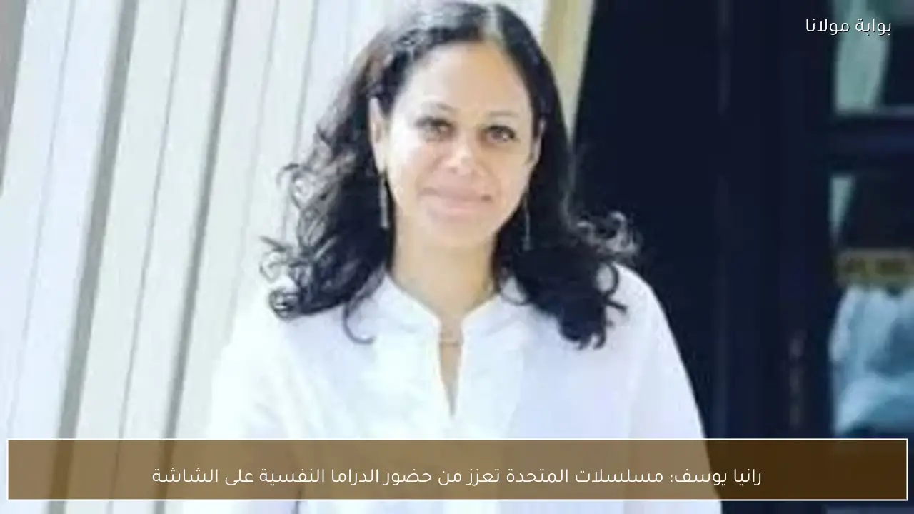 رانيا يوسف: مسلسلات المتحدة تعزز من حضور الدراما النفسية على الشاشة