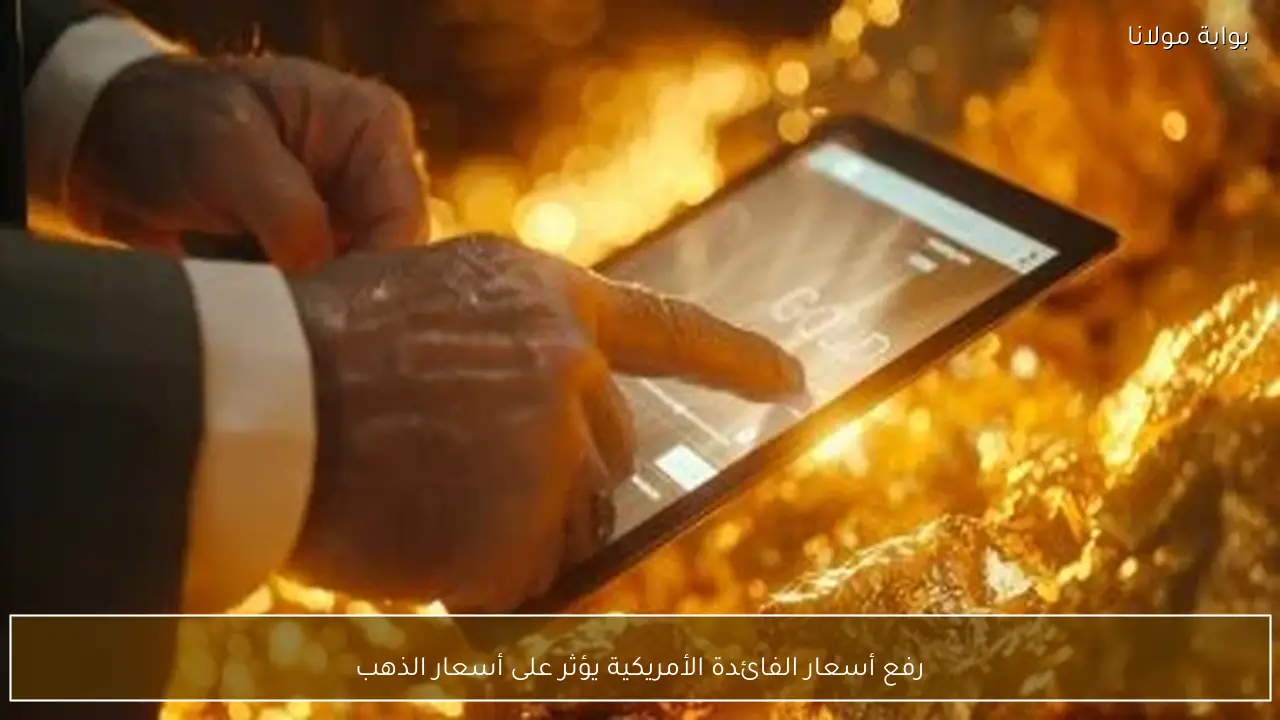 رفع أسعار الفائدة الأمريكية يؤثر على أسعار الذهب