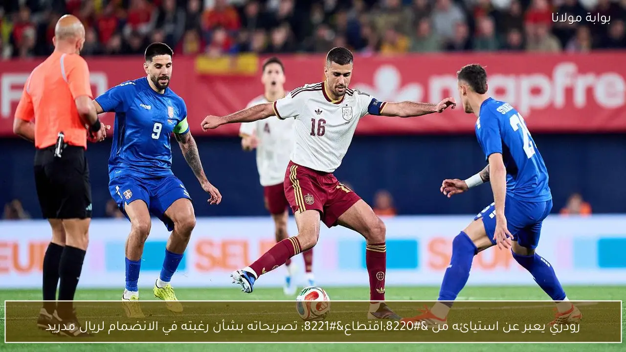 رودري يعبر عن استيائه من “اقتطاع” تصريحاته بشأن رغبته في الانضمام لريال مدريد