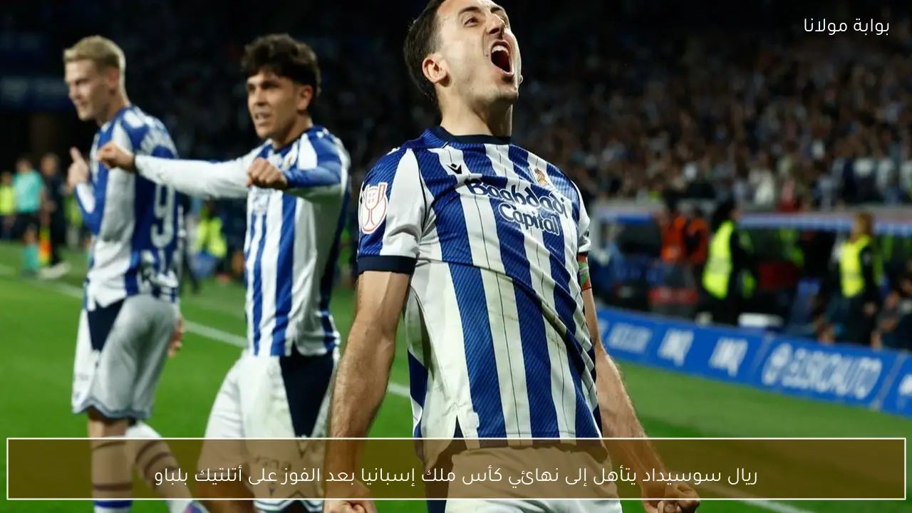 ريال سوسيداد يتأهل إلى نهائي كأس ملك إسبانيا بعد الفوز على أتلتيك بلباو
