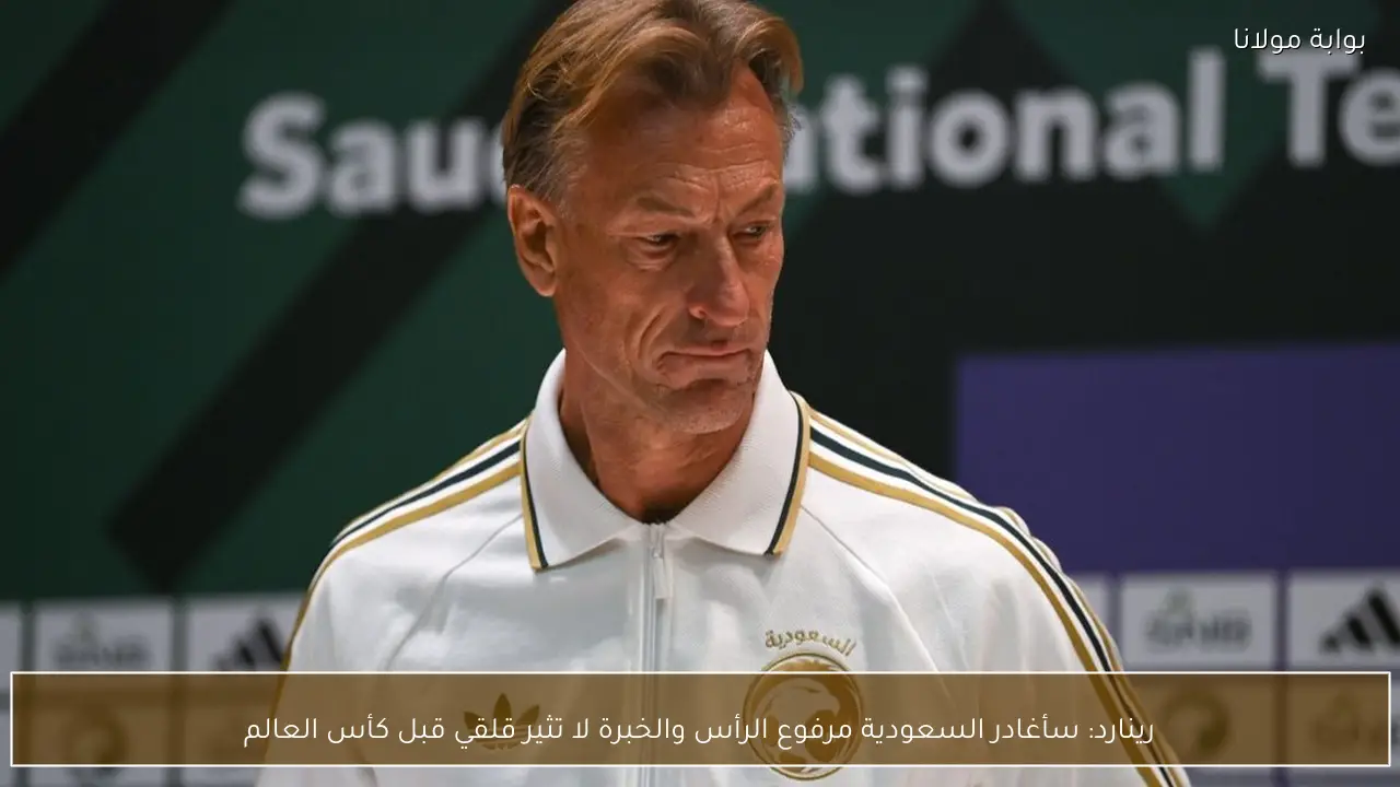 رينارد: سأغادر السعودية مرفوع الرأس والخبرة لا تثير قلقي قبل كأس العالم