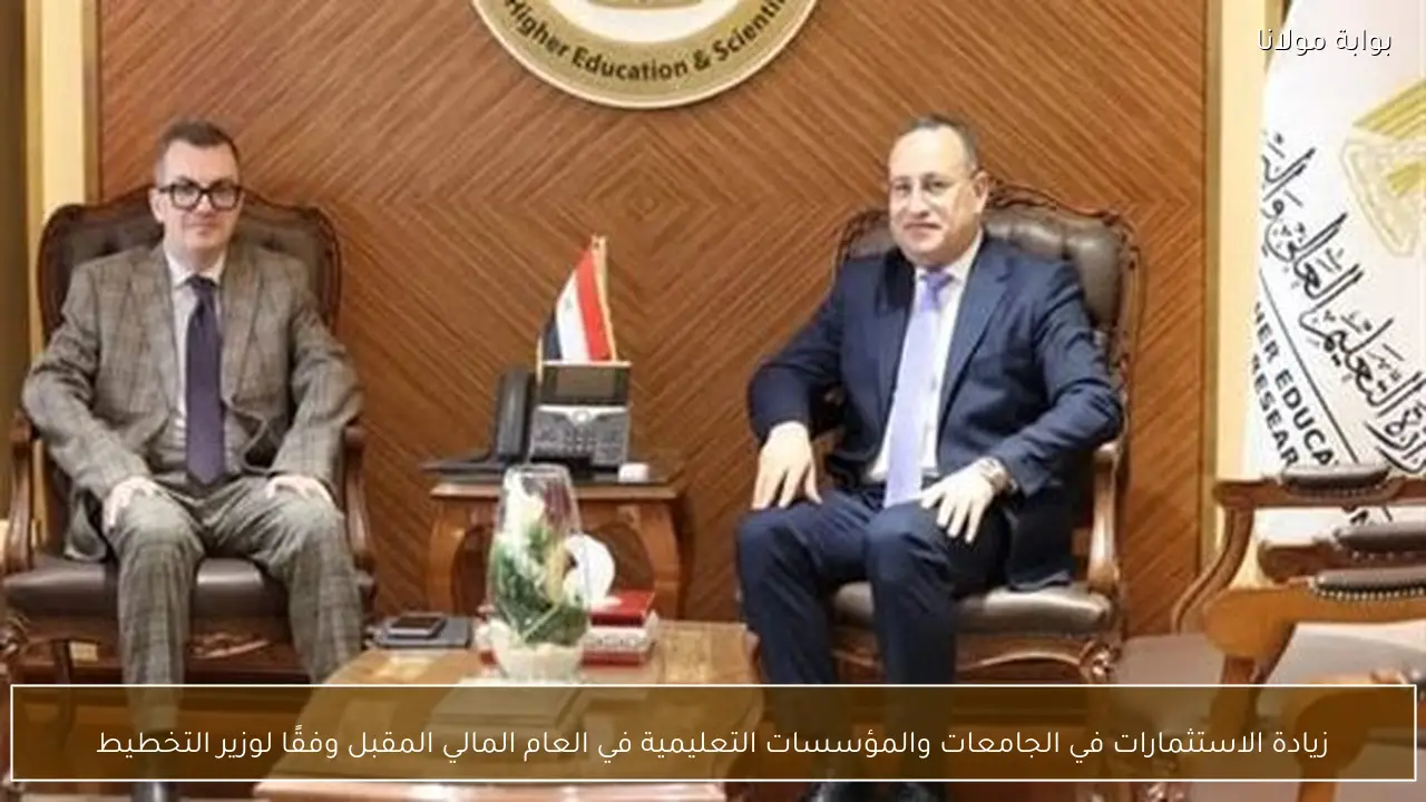 زيادة الاستثمارات في الجامعات والمؤسسات التعليمية في العام المالي المقبل وفقًا لوزير التخطيط