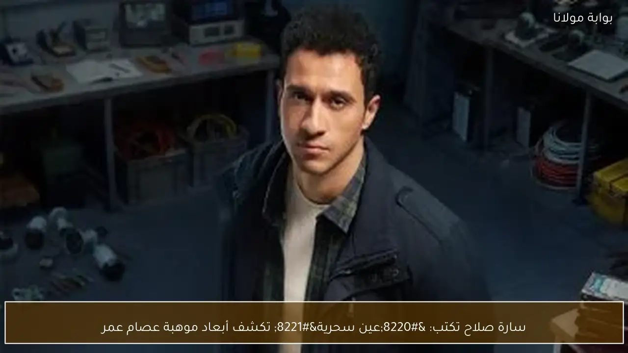 سارة صلاح تكتب: “عين سحرية” تكشف أبعاد موهبة عصام عمر