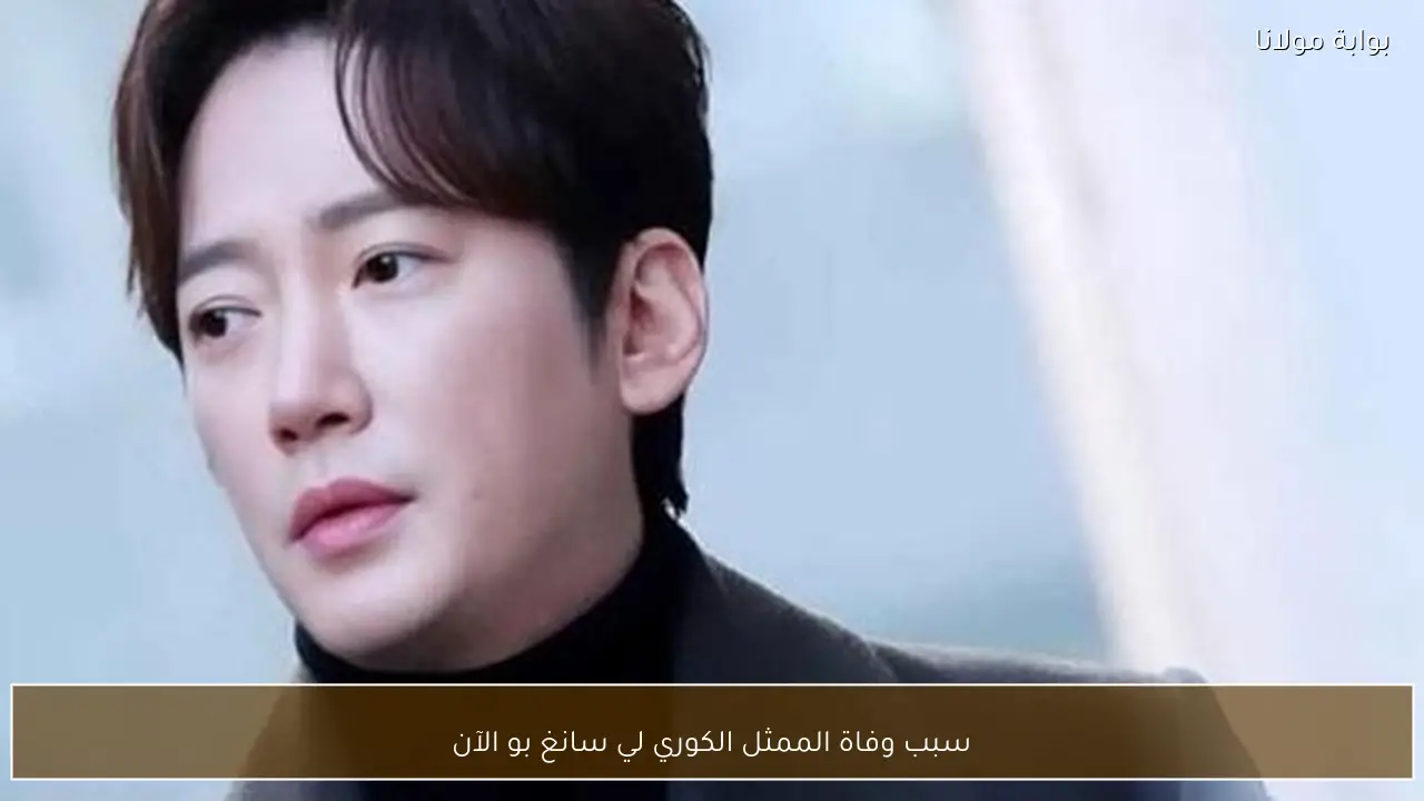 سبب وفاة الممثل الكوري لي سانغ بو الآن