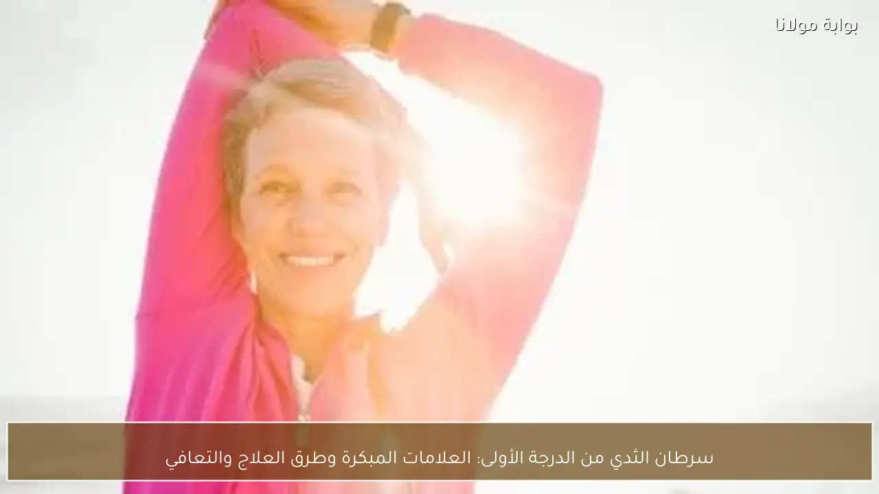 سرطان الثدي من الدرجة الأولى: العلامات المبكرة وطرق العلاج والتعافي