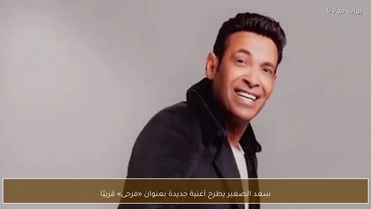 سعد الصغير يطرح أغنية جديدة بعنوان «فرحى» قريبًا