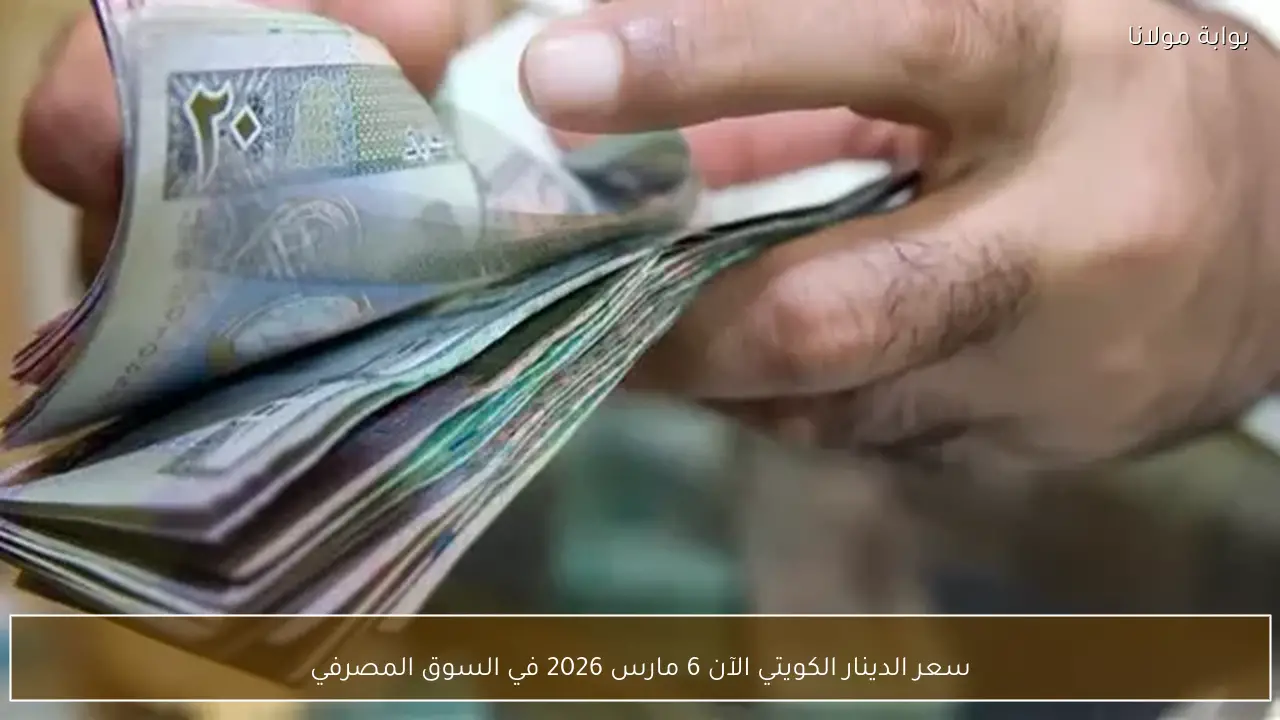 سعر الدينار الكويتي الآن 6 مارس 2026 في السوق المصرفي
