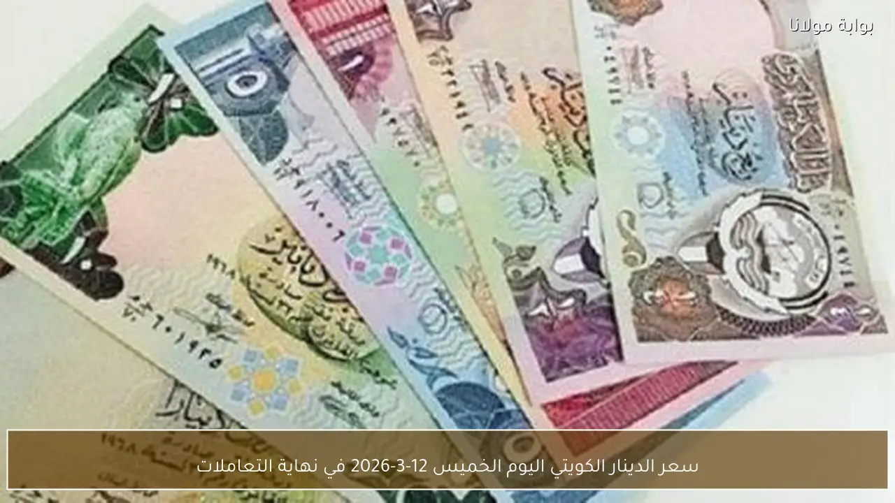 سعر الدينار الكويتي اليوم الخميس 12-3-2026 في نهاية التعاملات