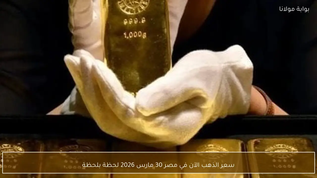 سعر الذهب الآن في مصر 30 مارس 2026 لحظة بلحظة