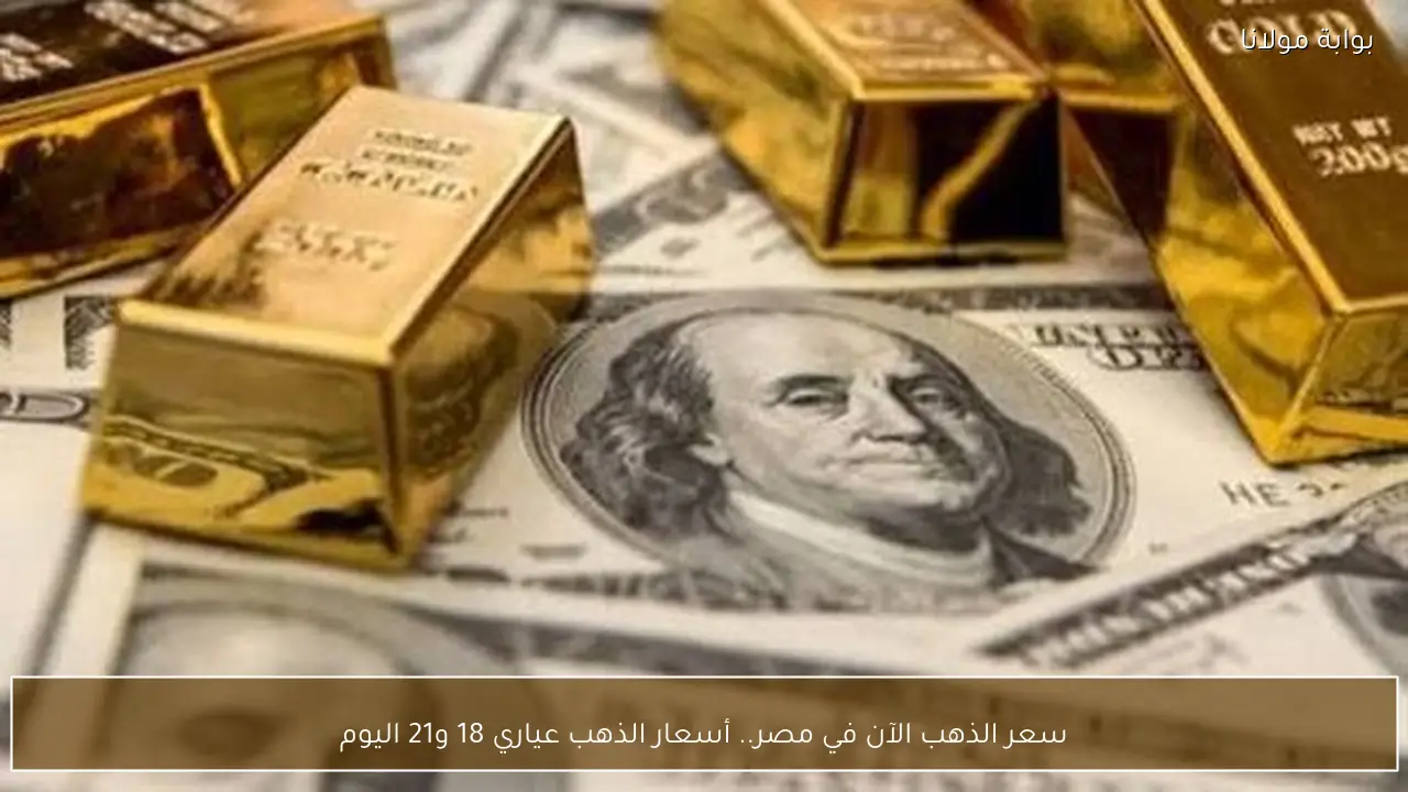 سعر الذهب الآن في مصر.. أسعار الذهب عياري 18 و21 اليوم