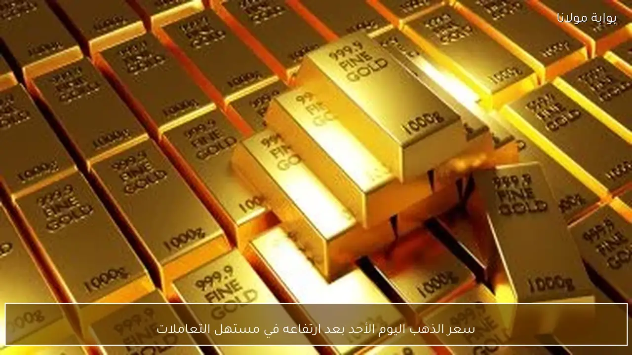 سعر الذهب اليوم الأحد بعد ارتفاعه في مستهل التعاملات