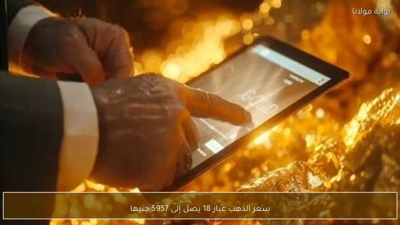 سعر الذهب عيار 18 يصل إلى 5957 جنيها