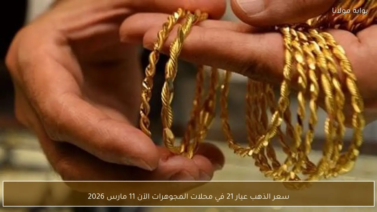 سعر الذهب عيار 21 في محلات المجوهرات الآن 11 مارس 2026