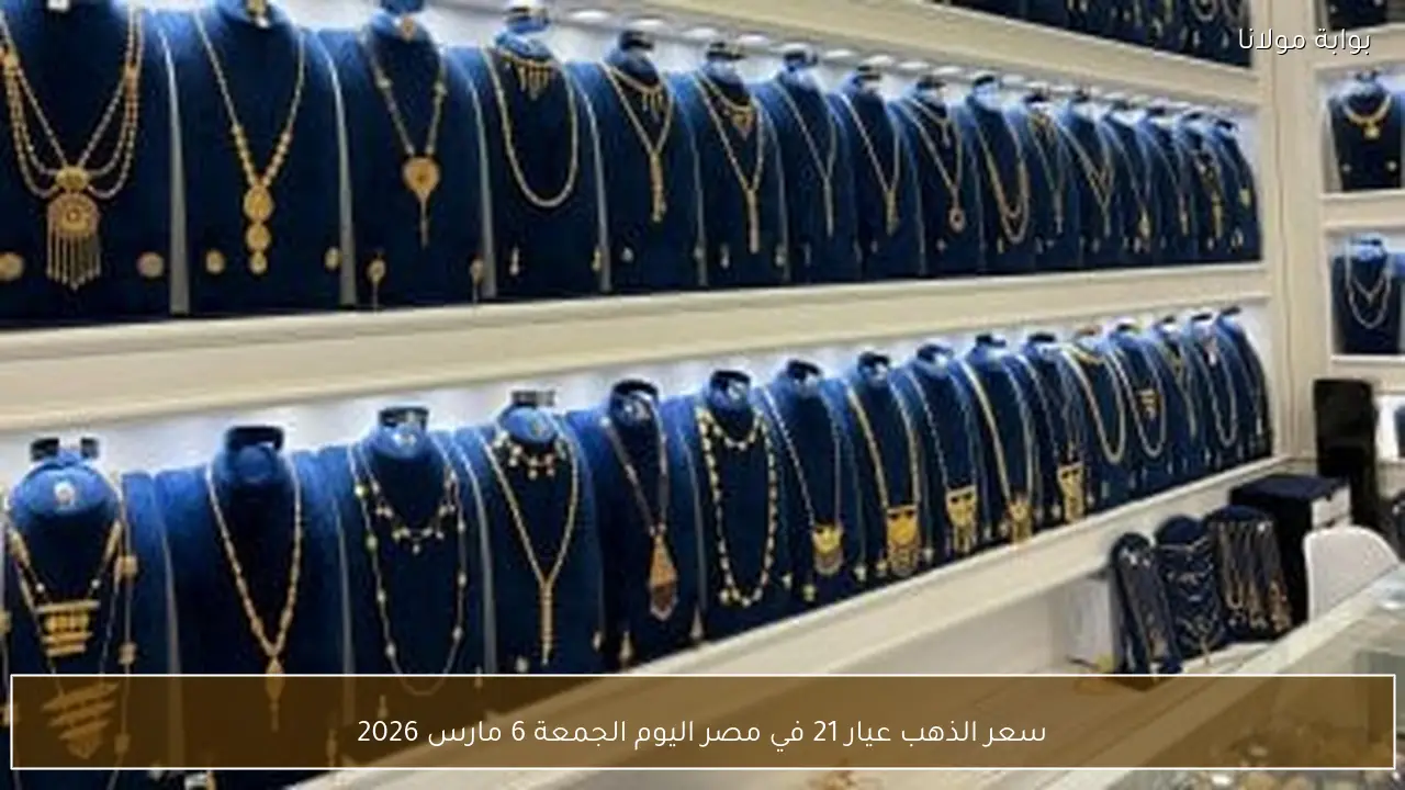 سعر الذهب عيار 21 في مصر اليوم الجمعة 6 مارس 2026