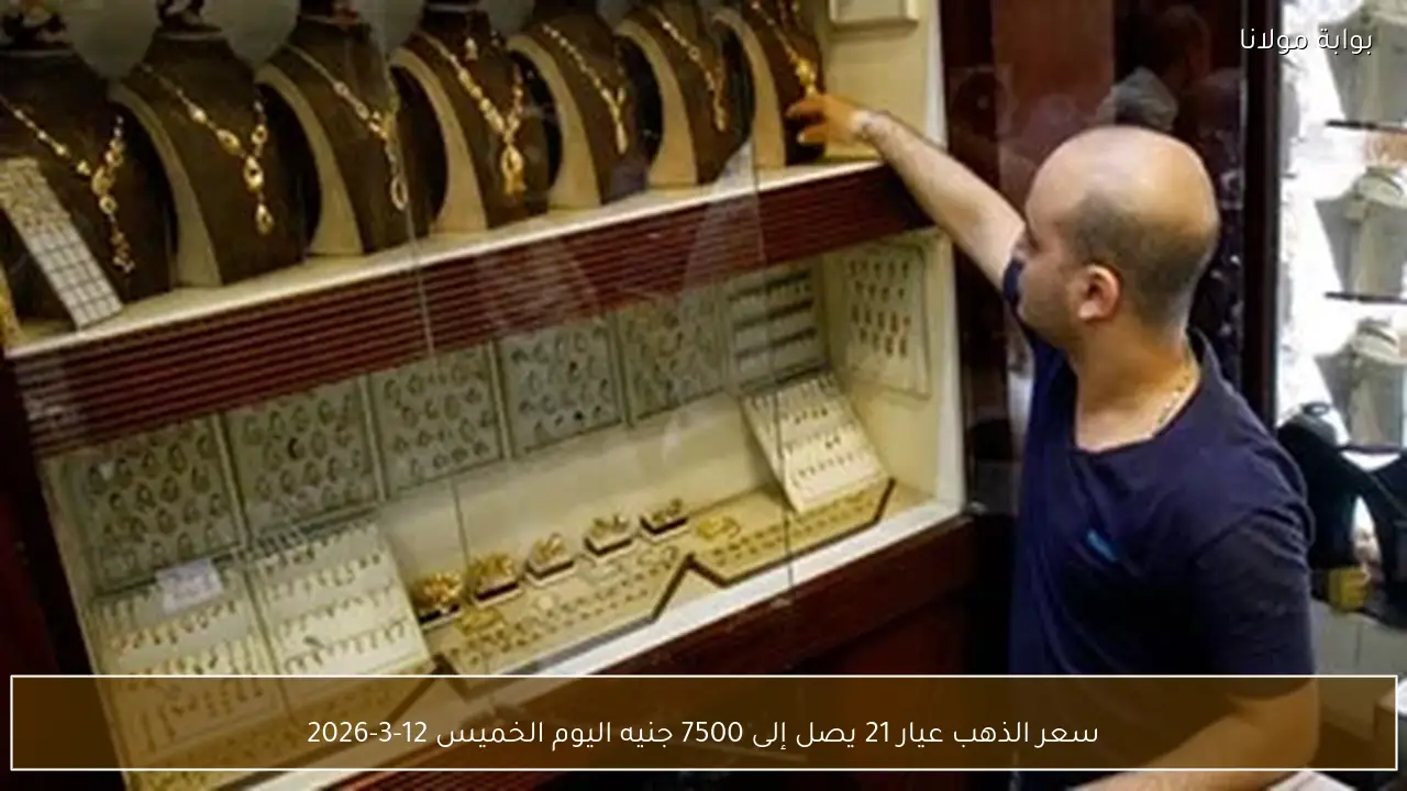 سعر الذهب عيار 21 يصل إلى 7500 جنيه اليوم الخميس 12-3-2026