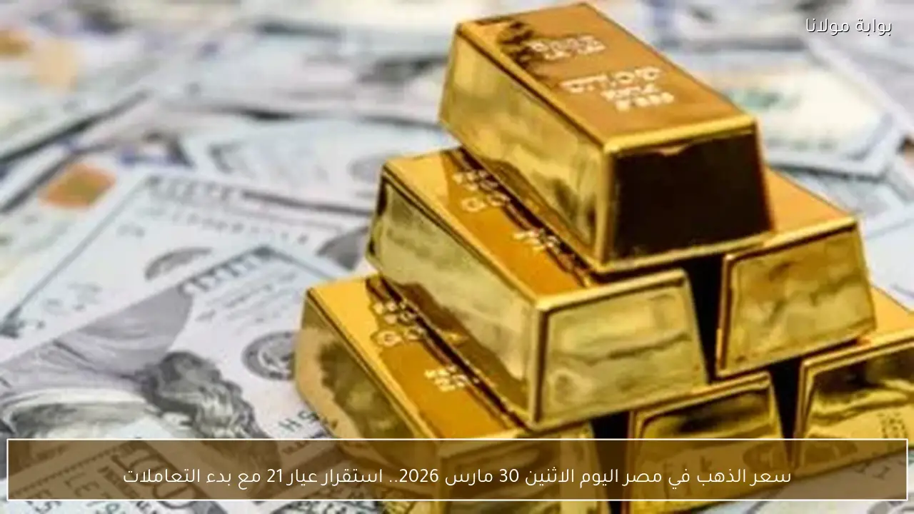 سعر الذهب في مصر اليوم الاثنين 30 مارس 2026.. استقرار عيار 21 مع بدء التعاملات