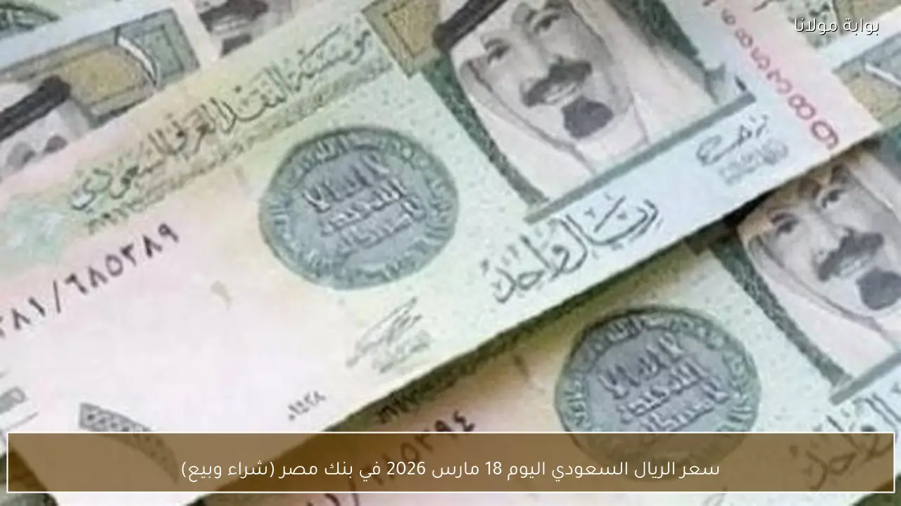 سعر الريال السعودي اليوم 18 مارس 2026 في بنك مصر (شراء وبيع)