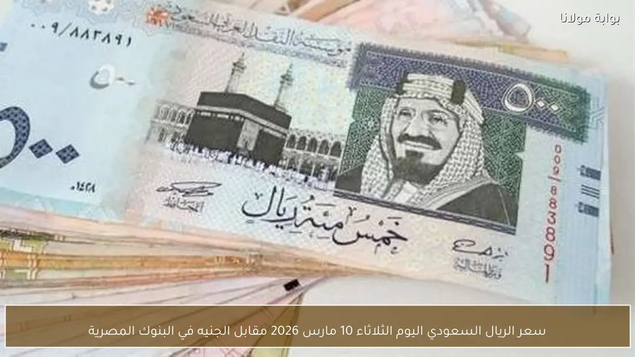سعر الريال السعودي اليوم الثلاثاء 10 مارس 2026 مقابل الجنيه في البنوك المصرية
