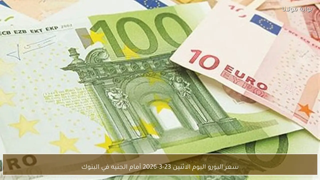 سعر اليورو اليوم الاثنين 23-3-2026 أمام الجنيه في البنوك