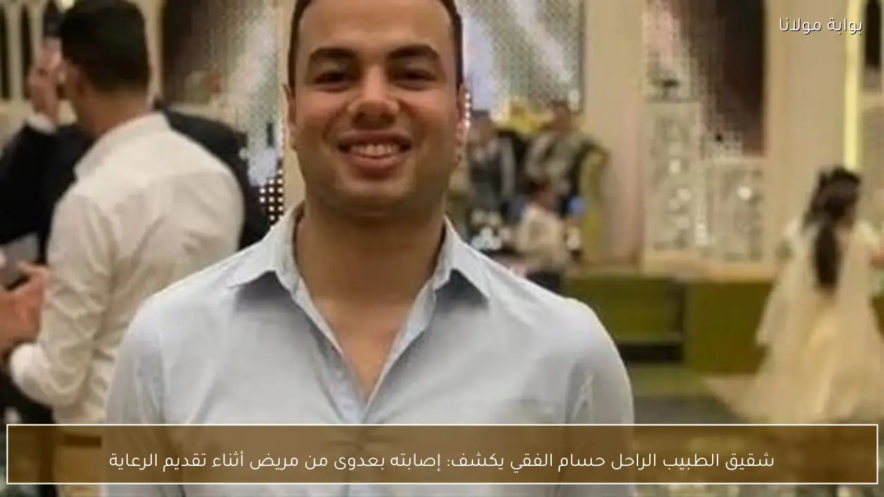 شقيق الطبيب الراحل حسام الفقي يكشف: إصابته بعدوى من مريض أثناء تقديم الرعاية