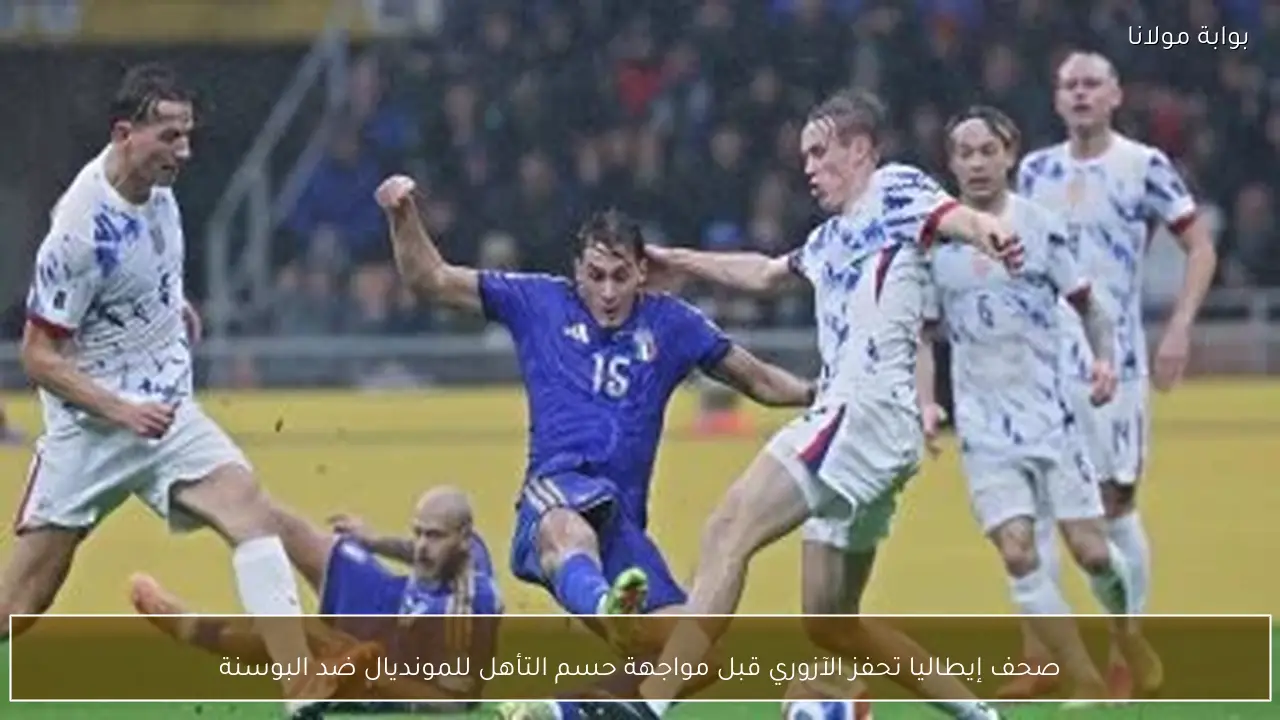 صحف إيطاليا تحفز الآزوري قبل مواجهة حسم التأهل للمونديال ضد البوسنة