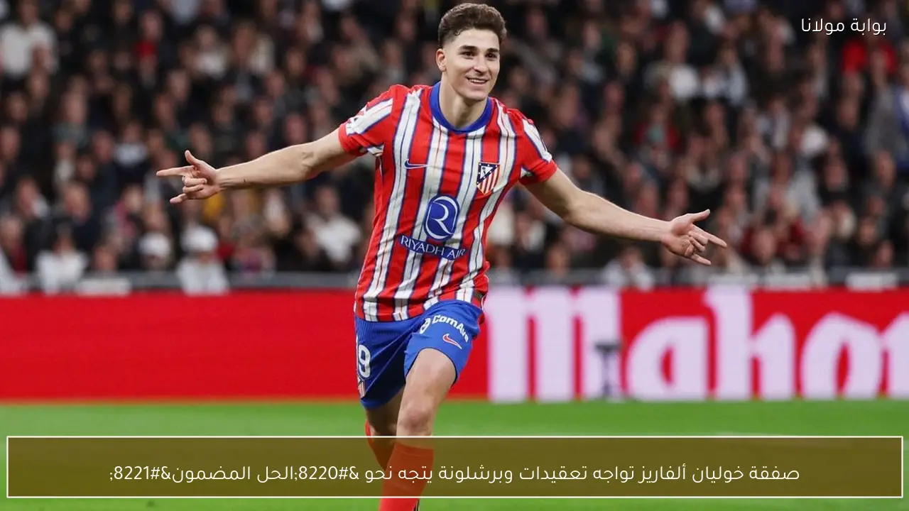 صفقة خوليان ألفاريز تواجه تعقيدات وبرشلونة يتجه نحو “الحل المضمون”