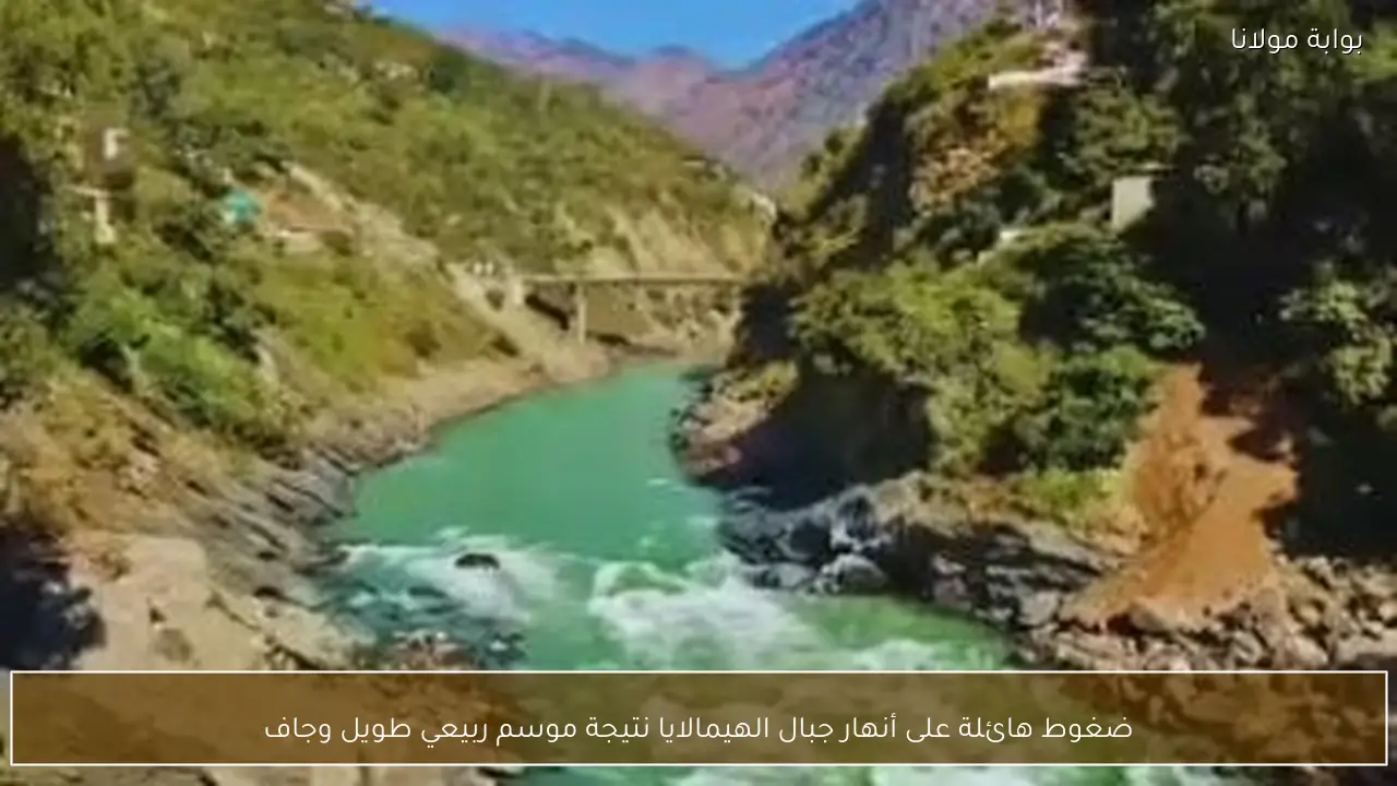 ضغوط هائلة على أنهار جبال الهيمالايا نتيجة موسم ربيعي طويل وجاف
