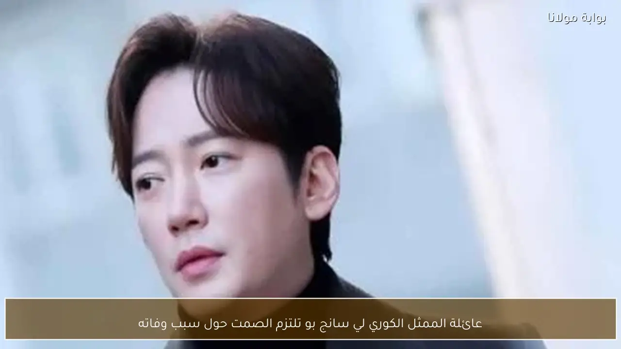 عائلة الممثل الكوري لي سانج بو تلتزم الصمت حول سبب وفاته