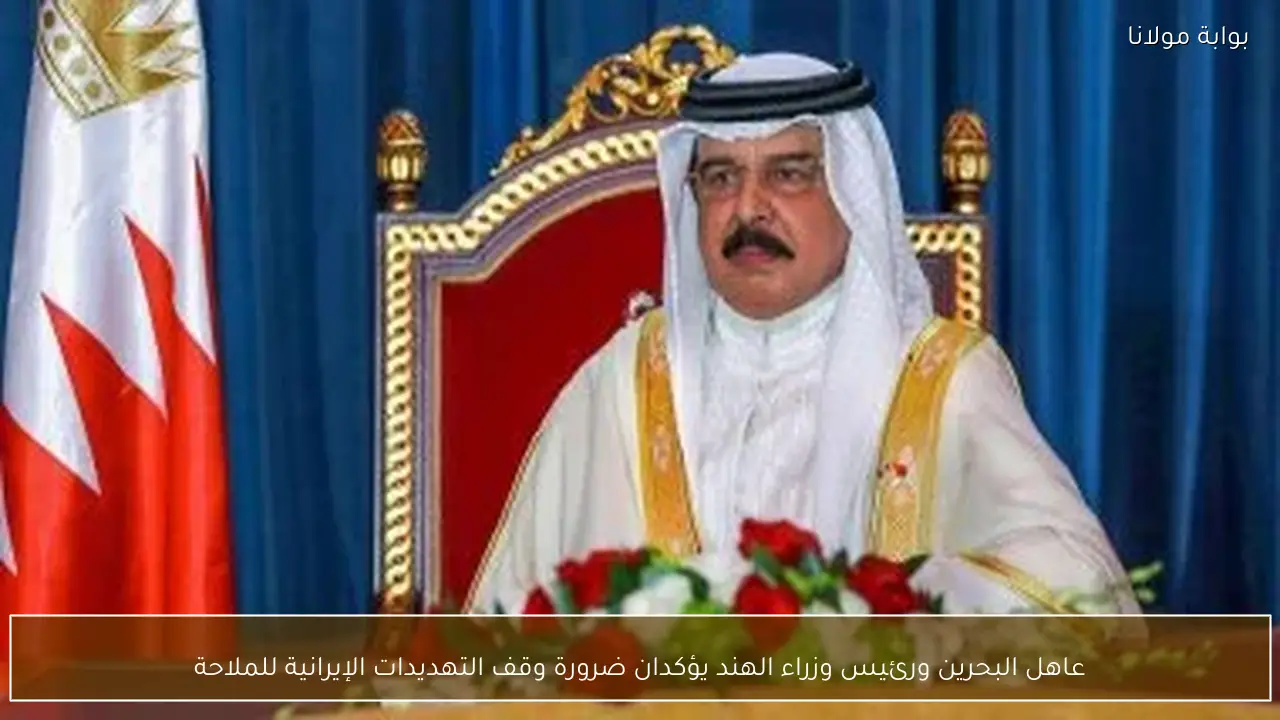 عاهل البحرين ورئيس وزراء الهند يؤكدان ضرورة وقف التهديدات الإيرانية للملاحة