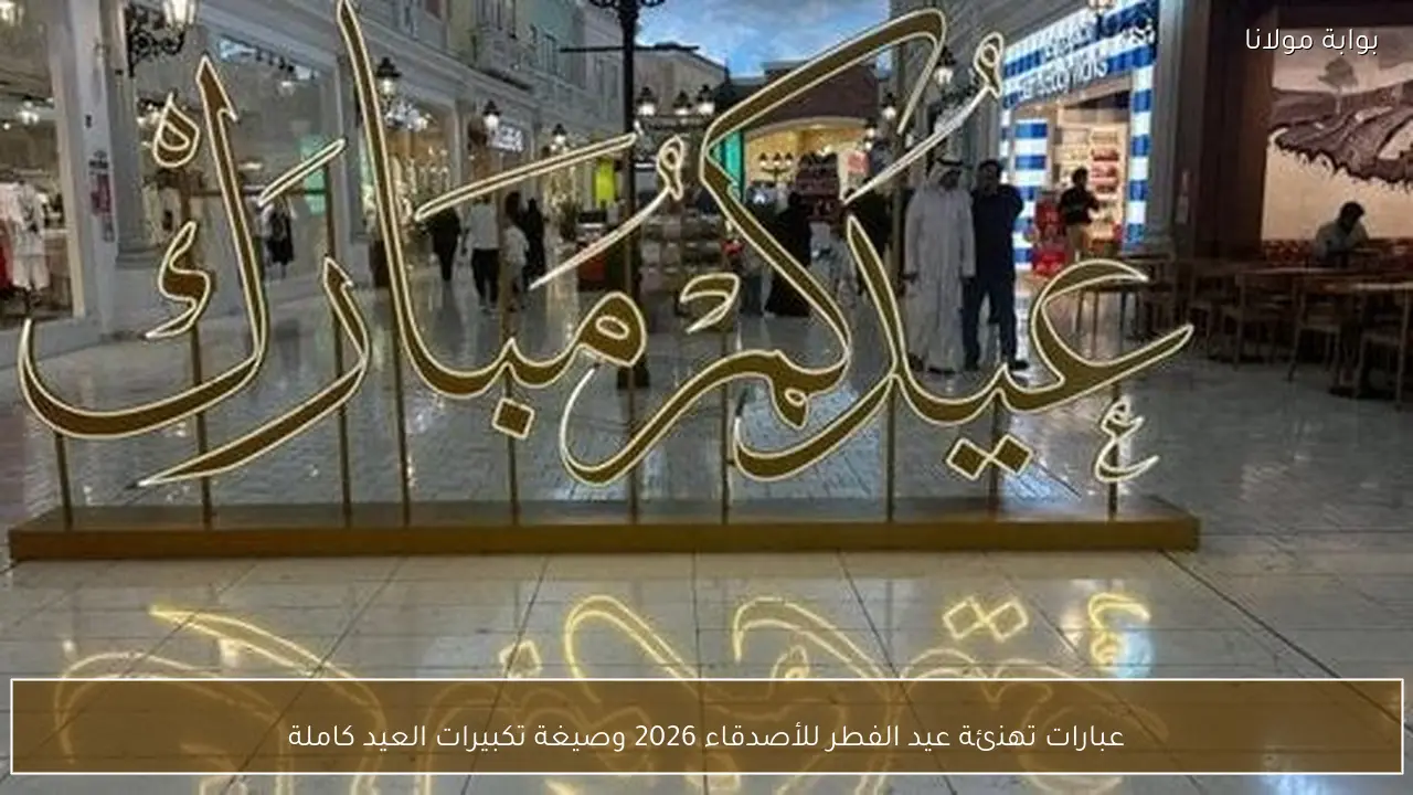 عبارات تهنئة عيد الفطر للأصدقاء 2026 وصيغة تكبيرات العيد كاملة